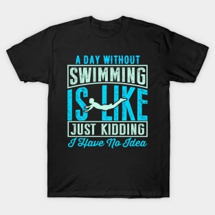 A Day Without Swimming Is Like Just Kidding I Have No Idea T-Shirt